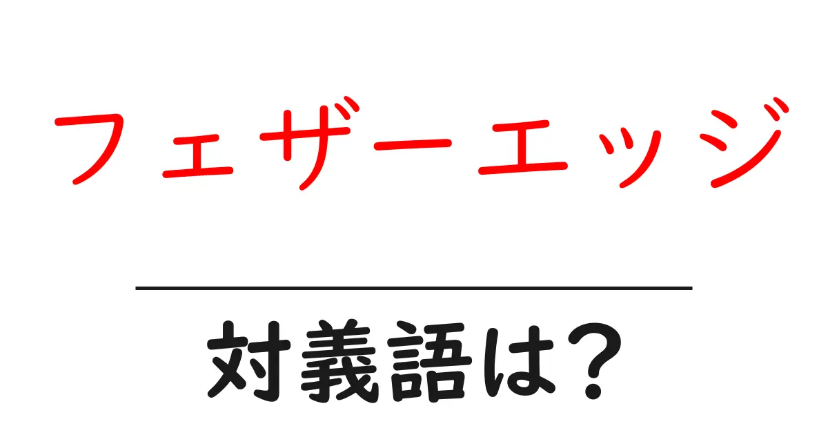 フェザーエッジの対義語・反対語を使用例を交えて分かりやすく解説!