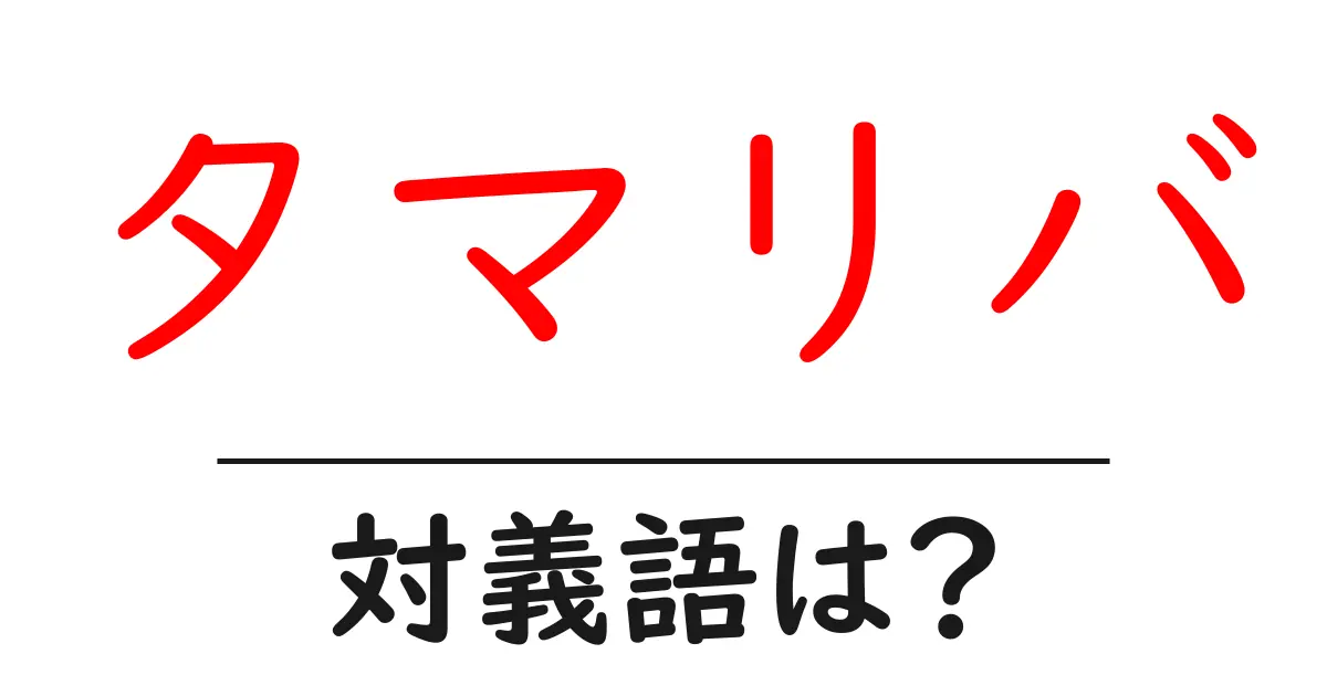 タマリバの対義語・反対語を使用例を交えて分かりやすく解説!