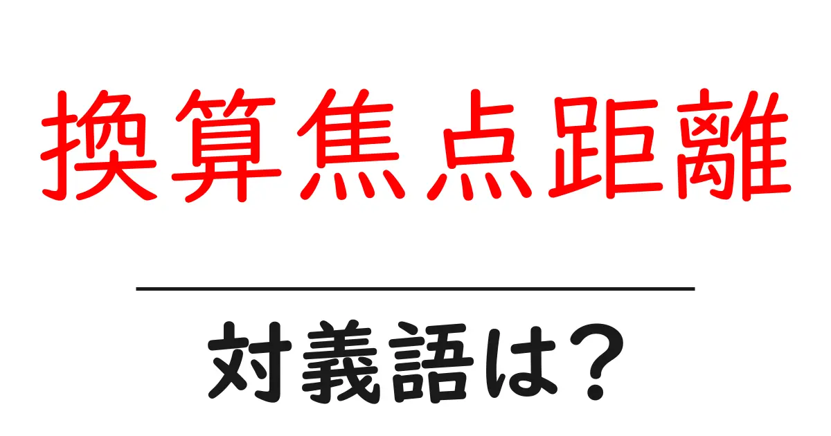 換算焦点距離の対義語・反対語を使用例を交えて分かりやすく解説!