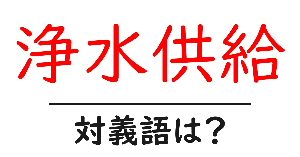 浄水供給の対義語・反対語を使用例を交えて分かりやすく解説!