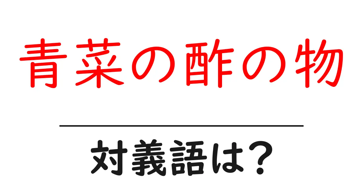 青菜の酢の物の対義語・反対語を使用例を交えて分かりやすく解説!