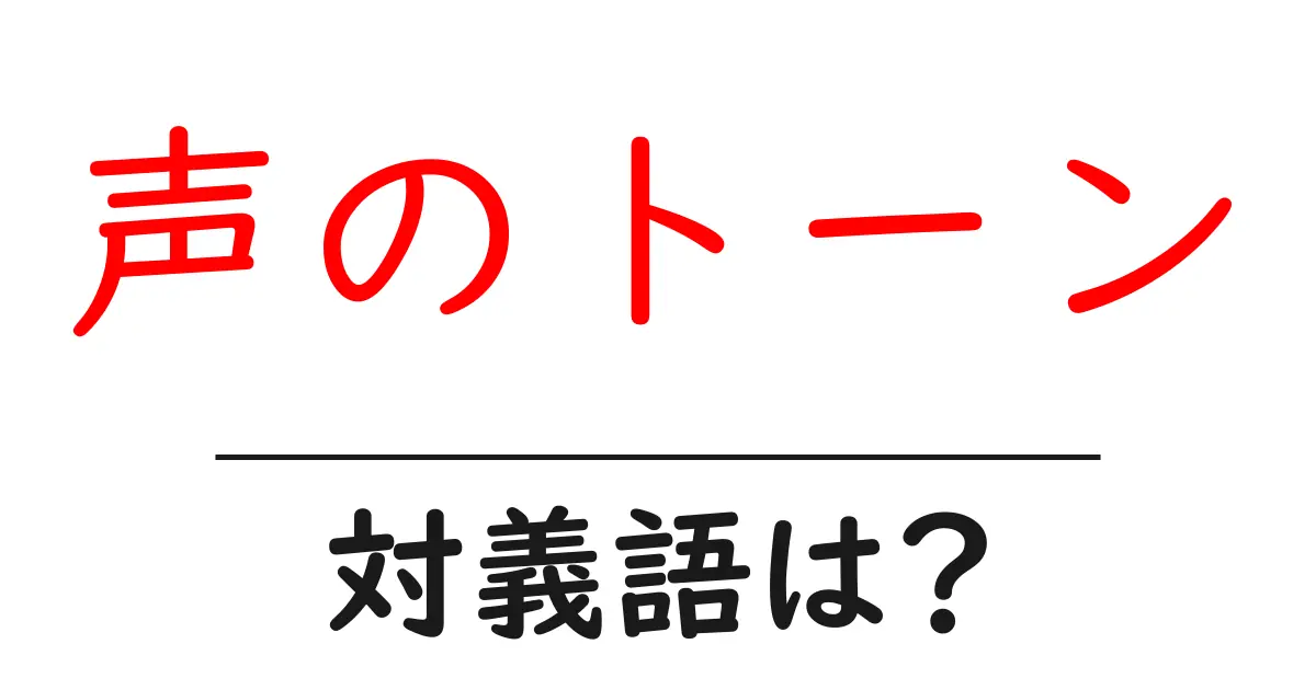声のトーンの対義語・反対語を使用例を交えて分かりやすく解説!