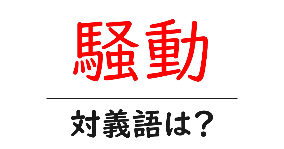 騒動の対義語・反対語を使用例を交えて分かりやすく解説!