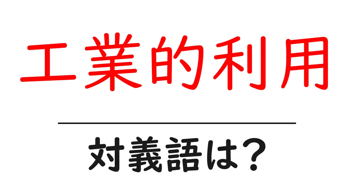 工業的利用の対義語・反対語を使用例を交えて分かりやすく解説!