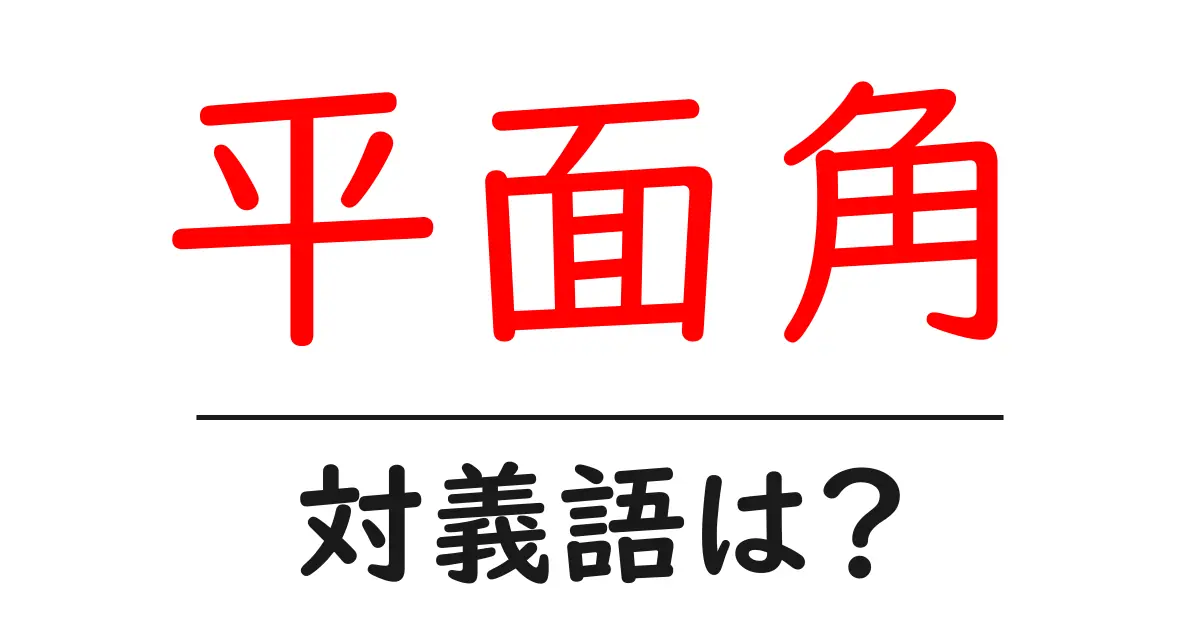 平面角の対義語・反対語を使用例を交えて分かりやすく解説!