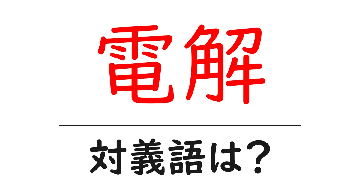 電解の対義語・反対語を使用例を交えて分かりやすく解説!