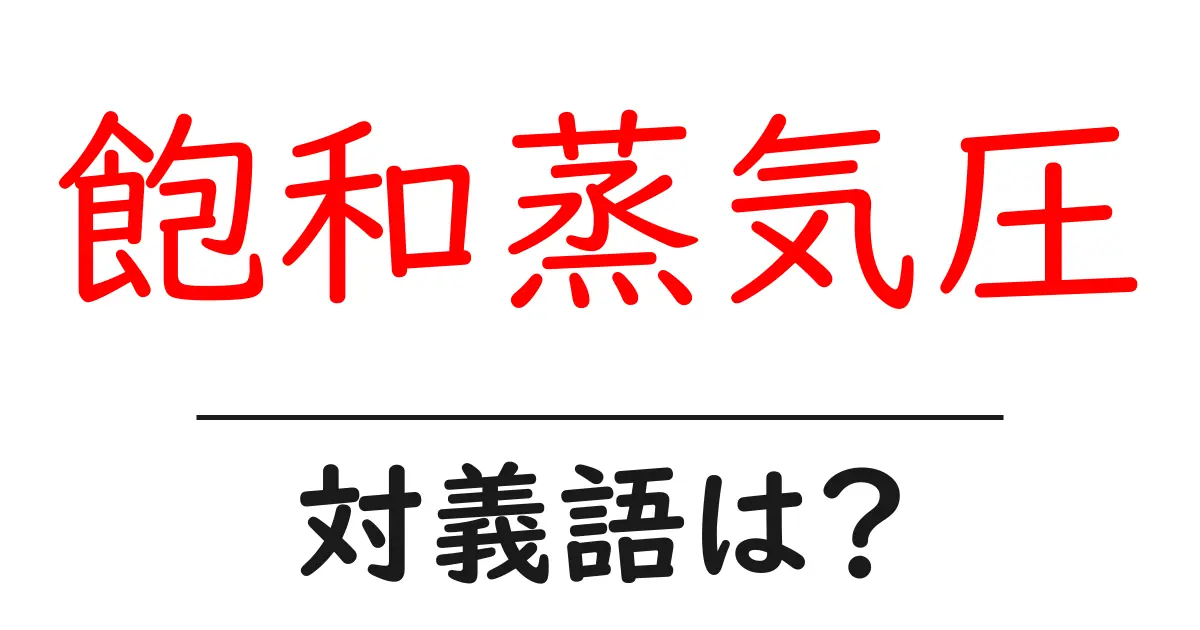 飽和蒸気圧の対義語・反対語を使用例を交えて分かりやすく解説!