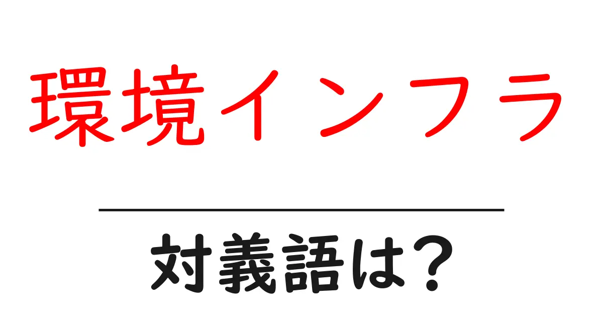 環境インフラの対義語・反対語を使用例を交えて分かりやすく解説!