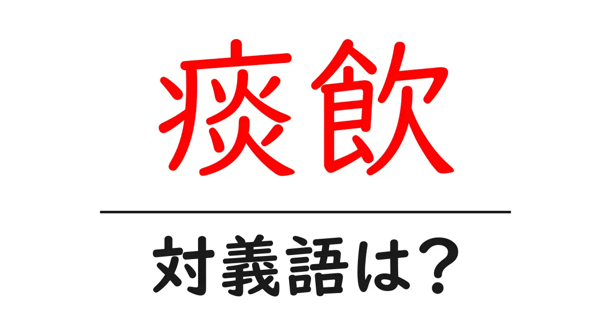 痰飲の対義語・反対語を使用例を交えて分かりやすく解説!