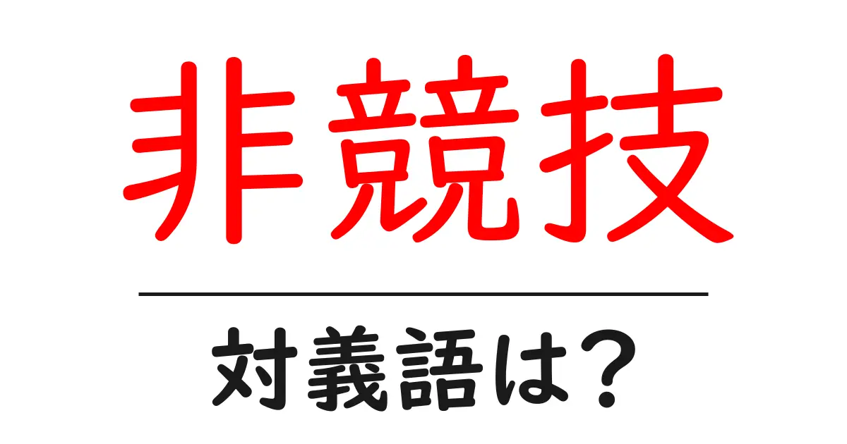 非競技の対義語・反対語を使用例を交えて分かりやすく解説!