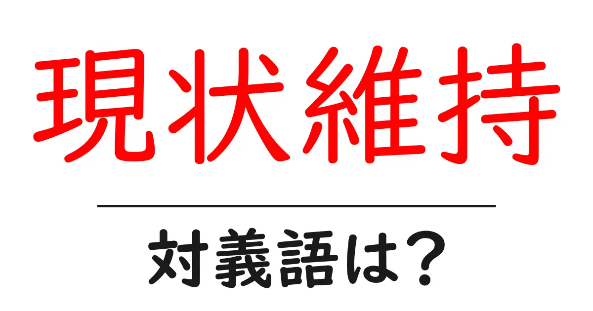 現状維持の対義語・反対語を使用例を交えて分かりやすく解説!