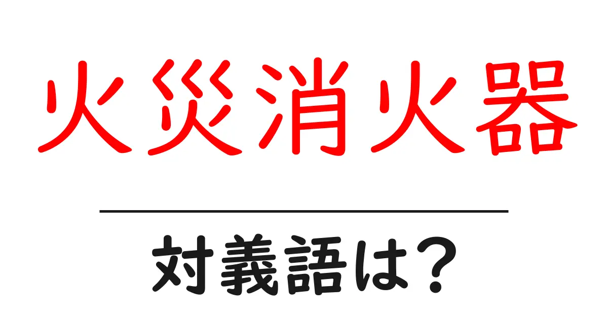 火災消火器の対義語・反対語を使用例を交えて分かりやすく解説!