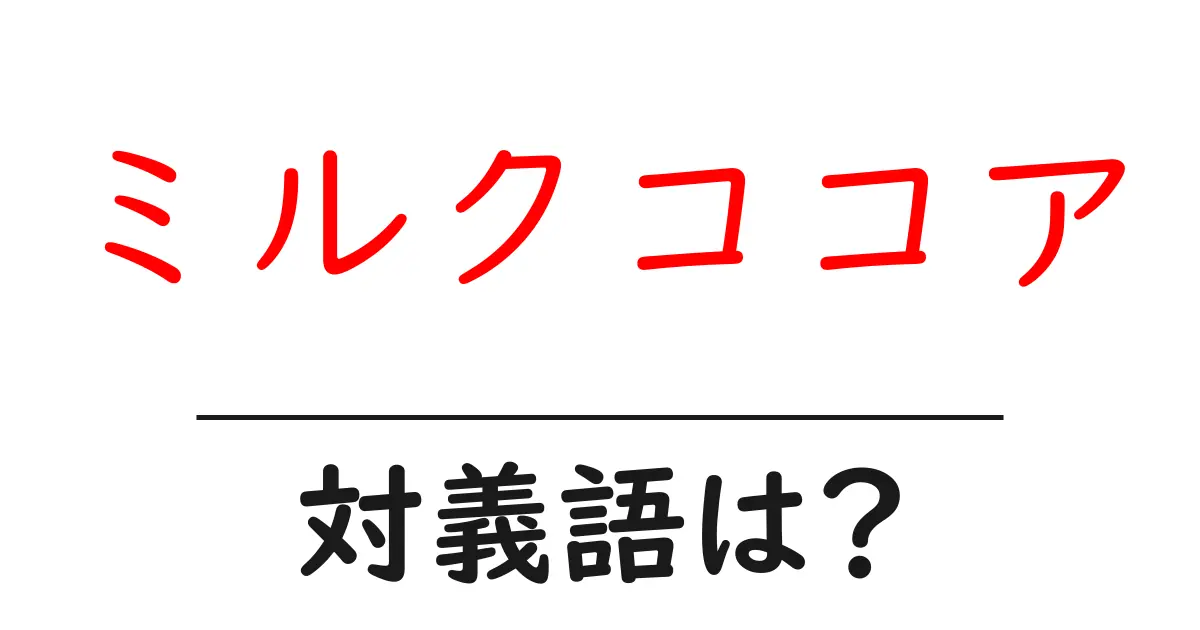 ミルクココアの対義語・反対語を使用例を交えて分かりやすく解説！