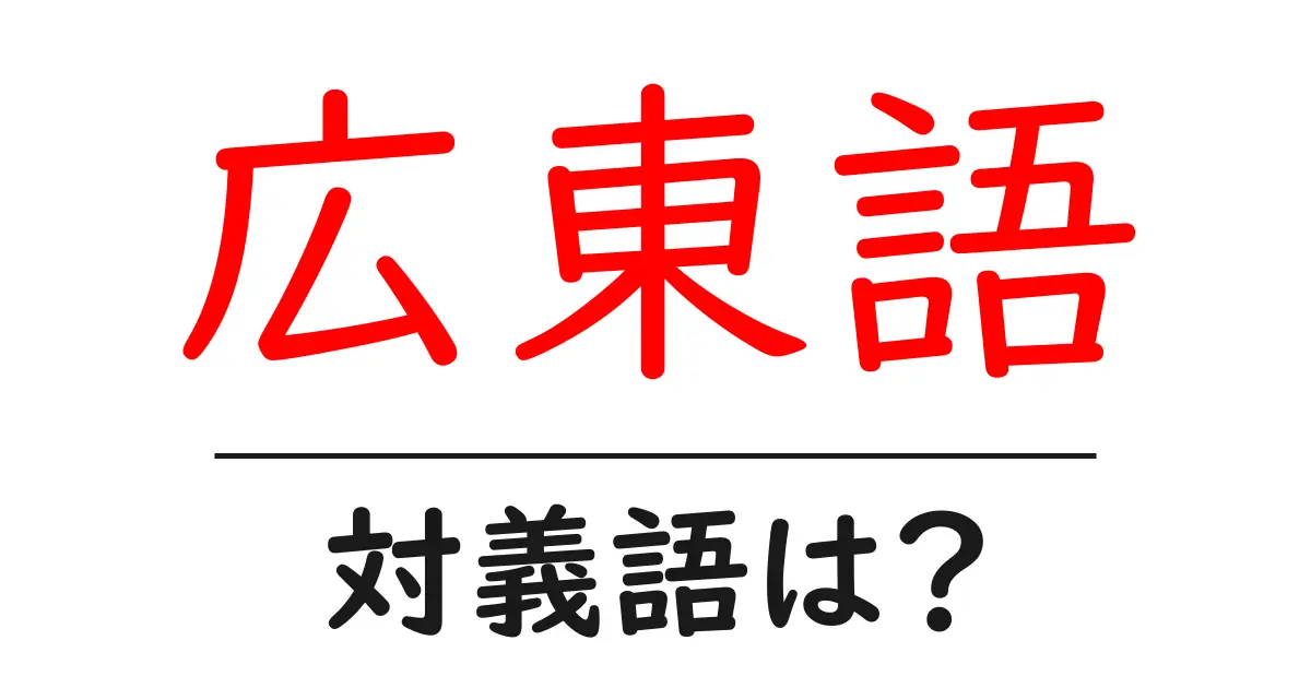 広東語の対義語・反対語を使用例を交えて分かりやすく解説!