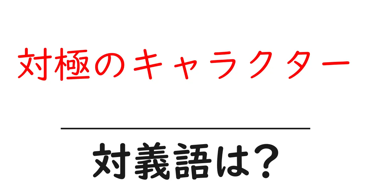 対極のキャラクターの対義語・反対語を使用例を交えて分かりやすく解説!