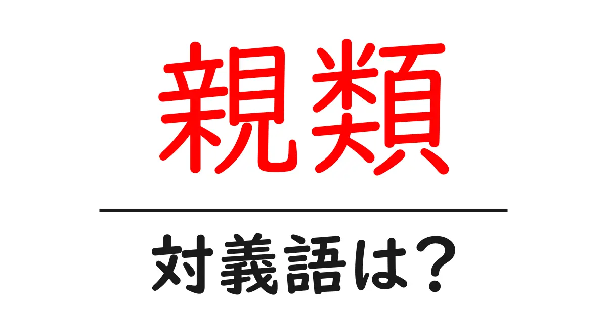親類の対義語・反対語を使用例を交えて分かりやすく解説!