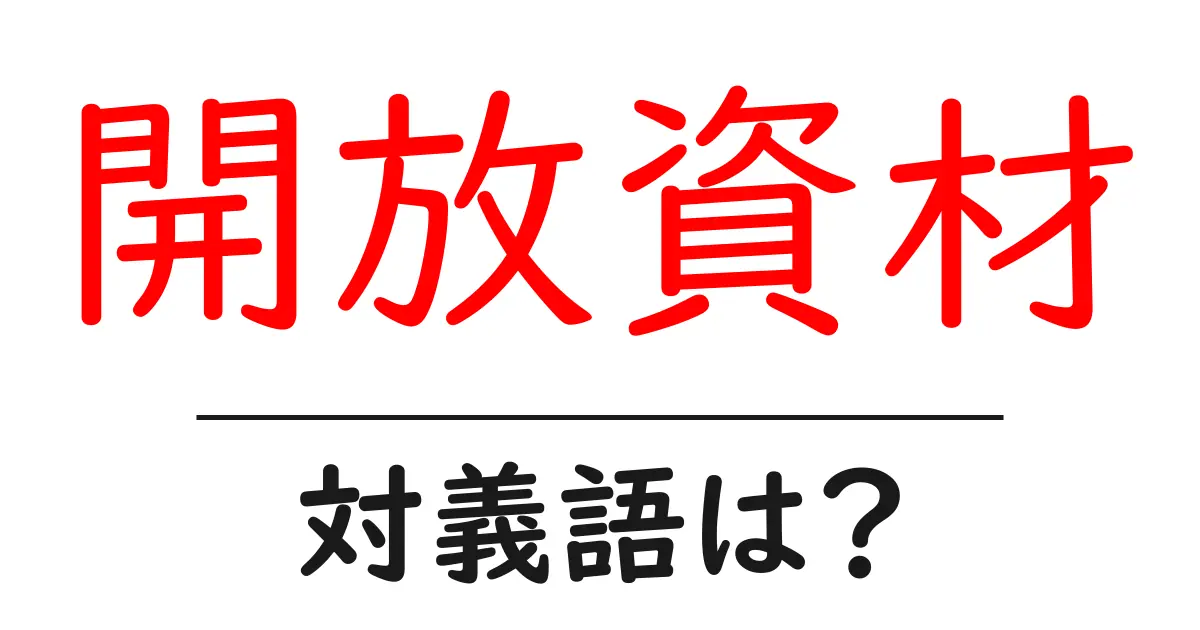 開放資材の対義語・反対語を使用例を交えて分かりやすく解説!