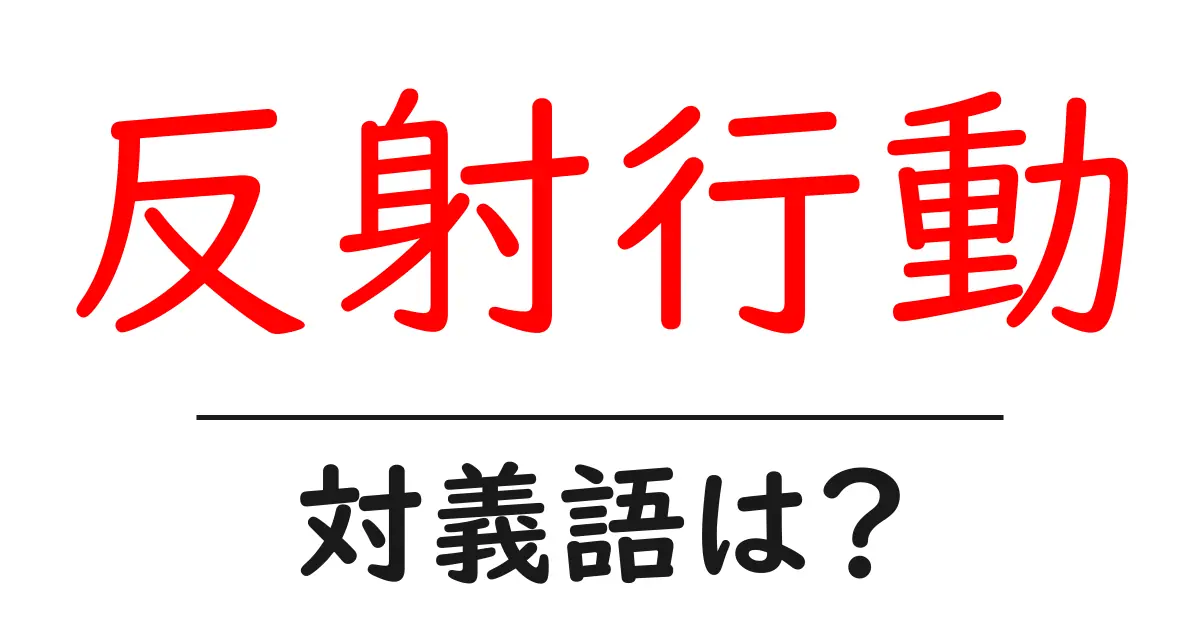 反射行動の対義語・反対語を使用例を交えて分かりやすく解説!