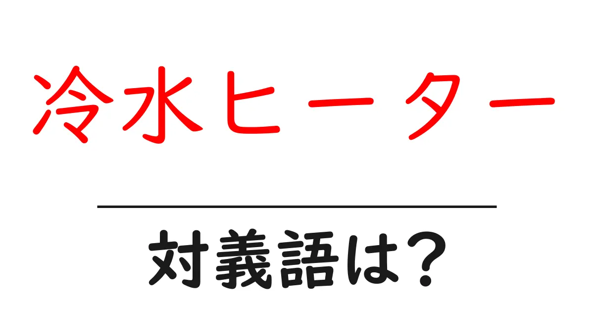 冷水ヒーターの対義語・反対語を使用例を交えて分かりやすく解説!