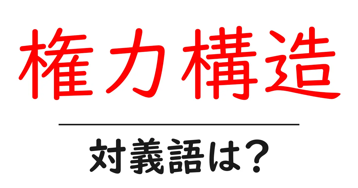権力構造の対義語・反対語を使用例を交えて分かりやすく解説!