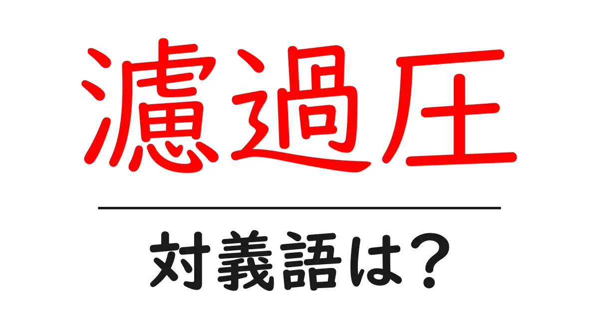 濾過圧の対義語・反対語を使用例を交えて分かりやすく解説!