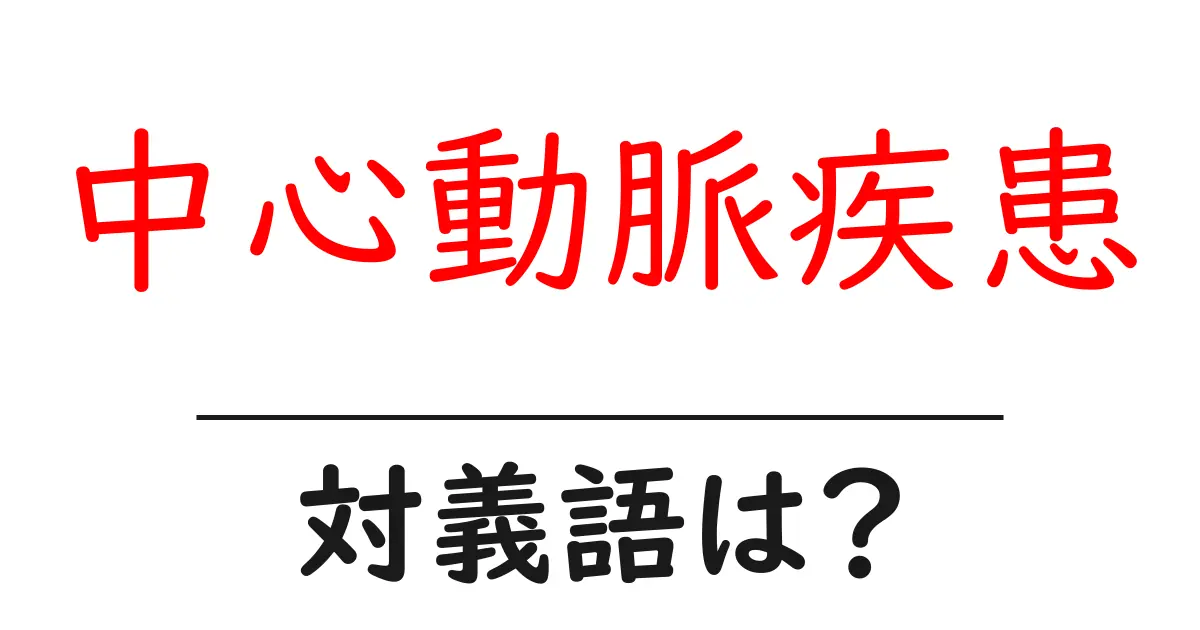 中心動脈疾患の対義語・反対語を使用例を交えて分かりやすく解説!