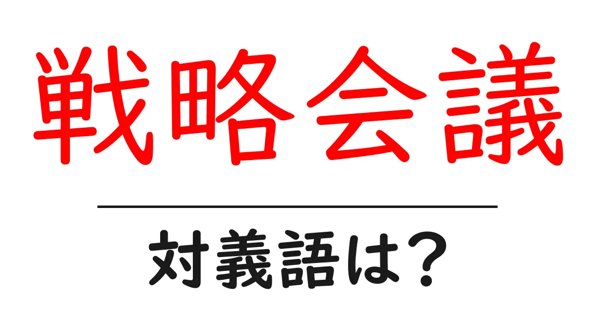 戦略会議の対義語・反対語を使用例を交えて分かりやすく解説!