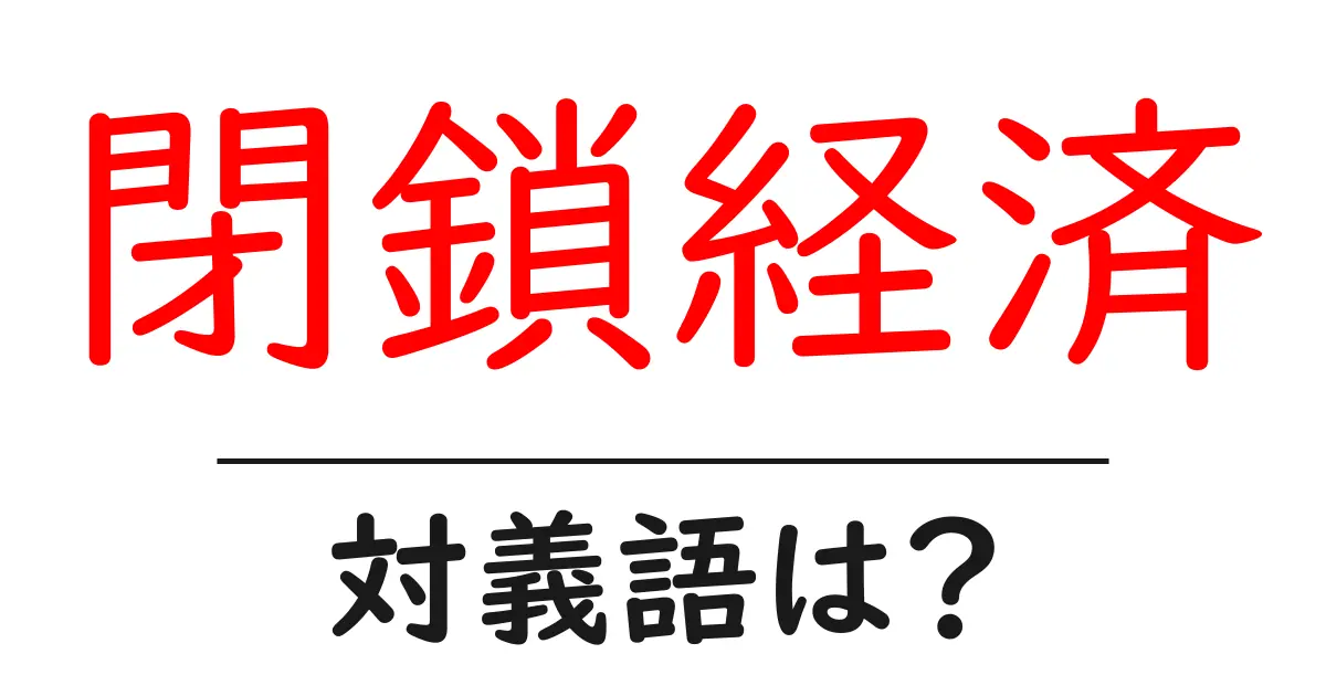 閉鎖経済の対義語・反対語を使用例を交えて分かりやすく解説!