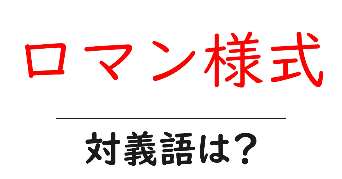 ロマン様式の対義語・反対語を使用例を交えて分かりやすく解説!