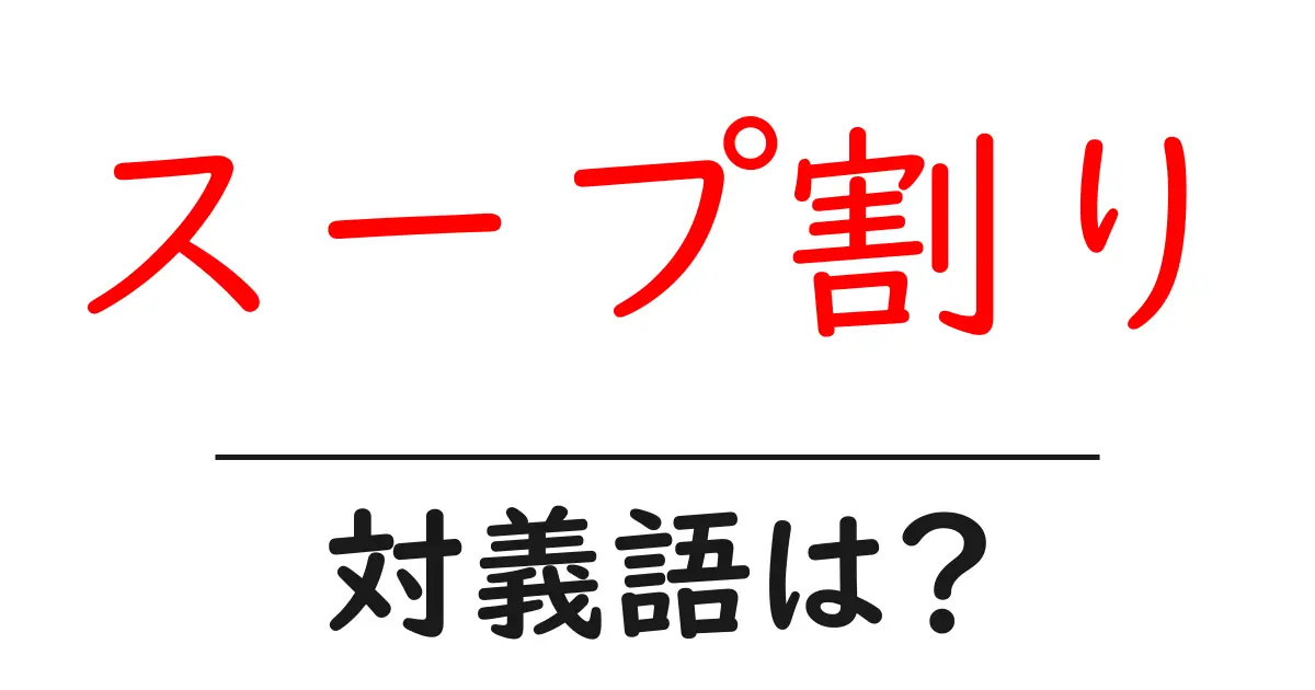 スープ割りの対義語・反対語を使用例を交えて分かりやすく解説！