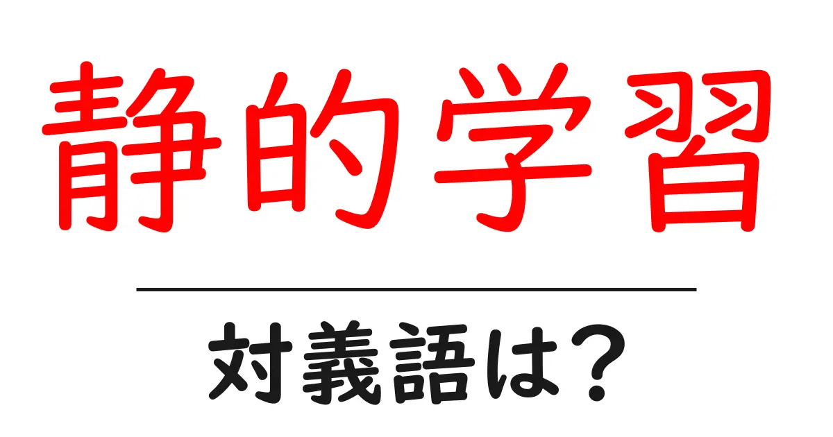 静的学習の対義語・反対語を使用例を交えて分かりやすく解説!
