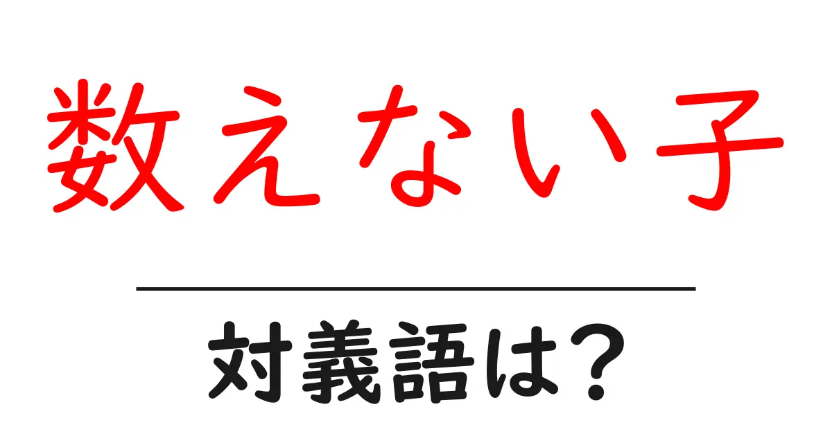 数えない子の対義語・反対語を使用例を交えて分かりやすく解説！