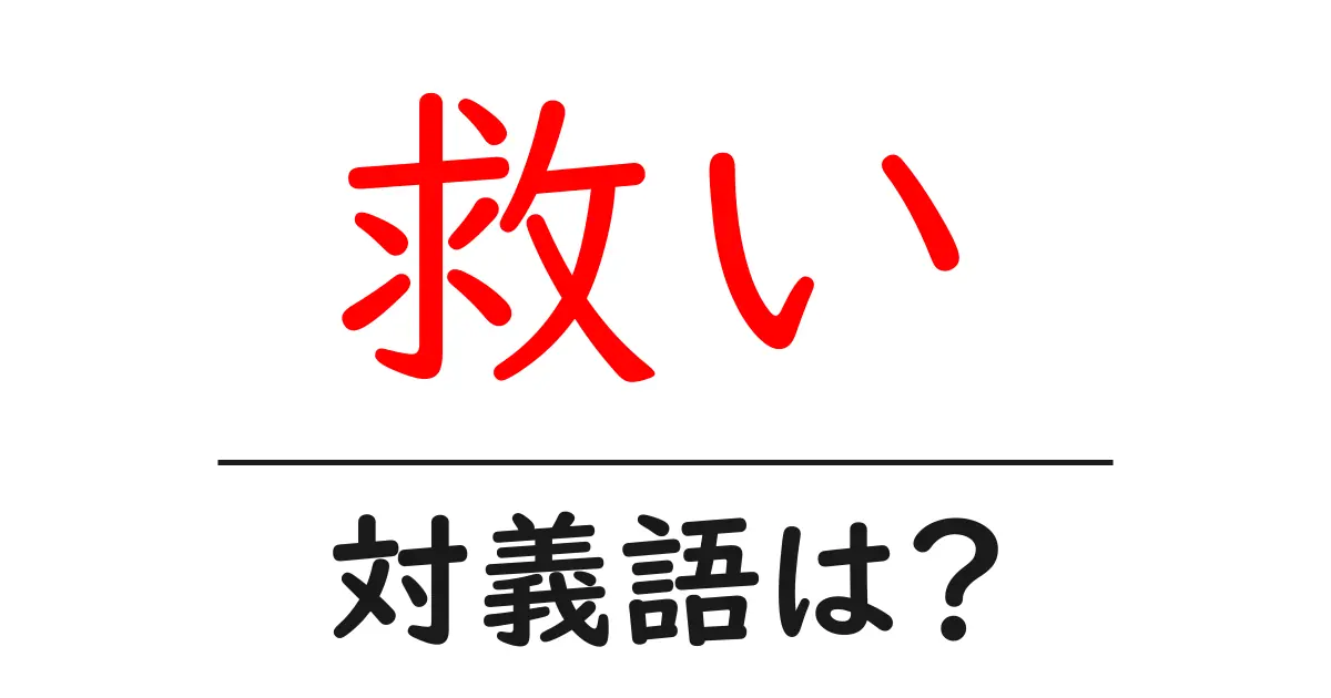 救いの対義語・反対語を使用例を交えて分かりやすく解説!