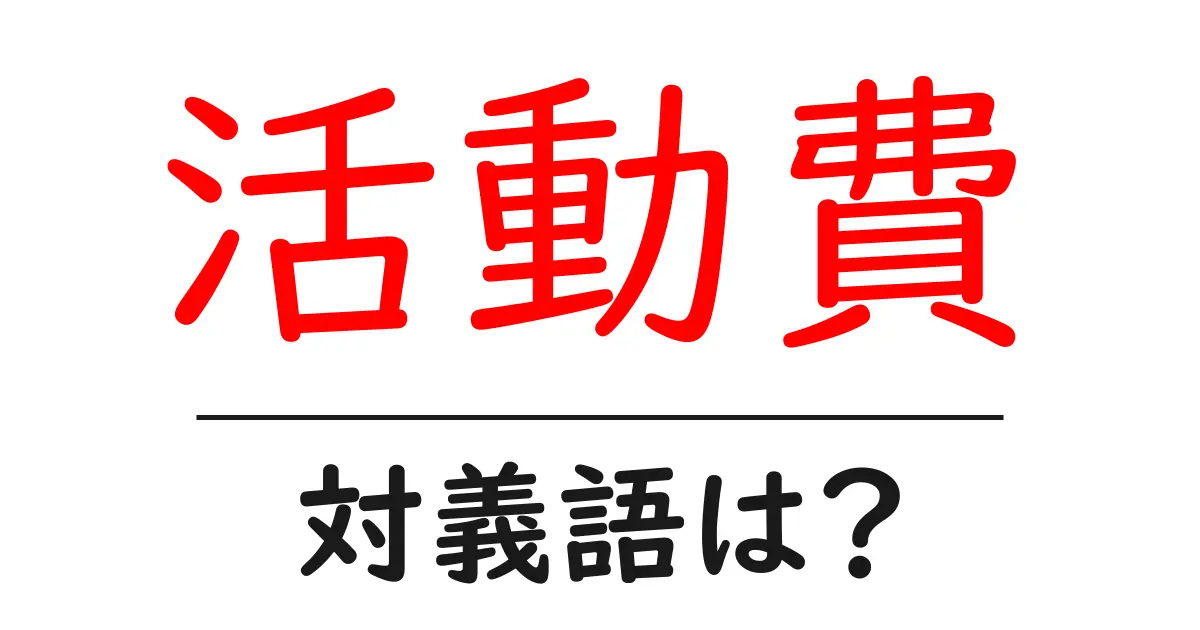 活動費の対義語・反対語を使用例を交えて分かりやすく解説!