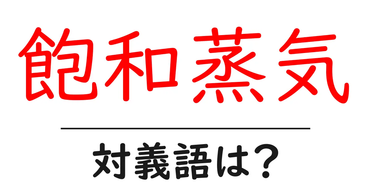 飽和蒸気の対義語・反対語を使用例を交えて分かりやすく解説！