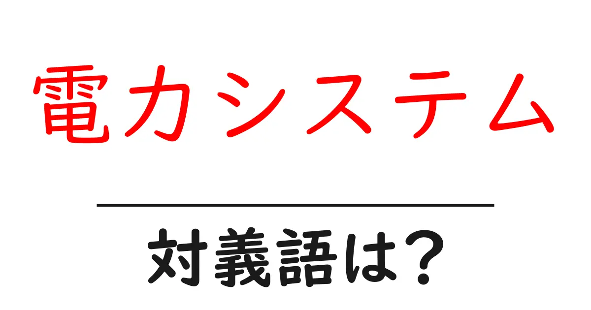 電力システムの対義語・反対語を使用例を交えて分かりやすく解説!