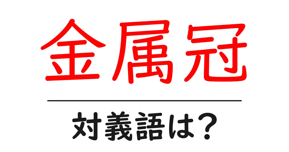 金属冠の対義語・反対語を使用例を交えて分かりやすく解説!