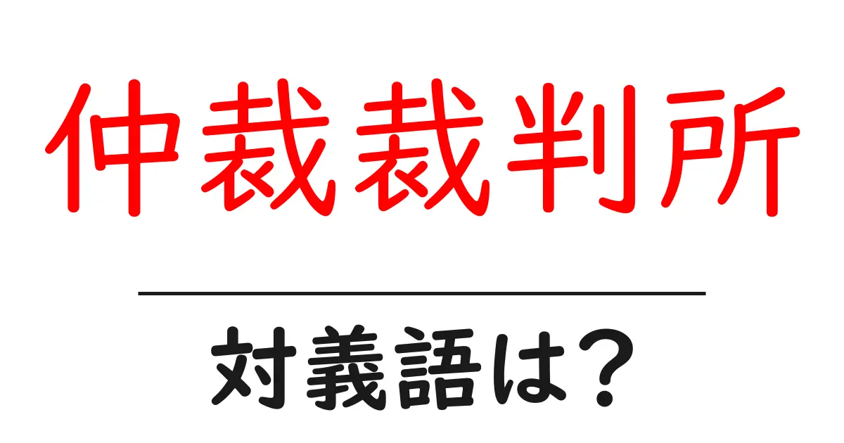 仲裁裁判所の対義語・反対語を使用例を交えて分かりやすく解説!
