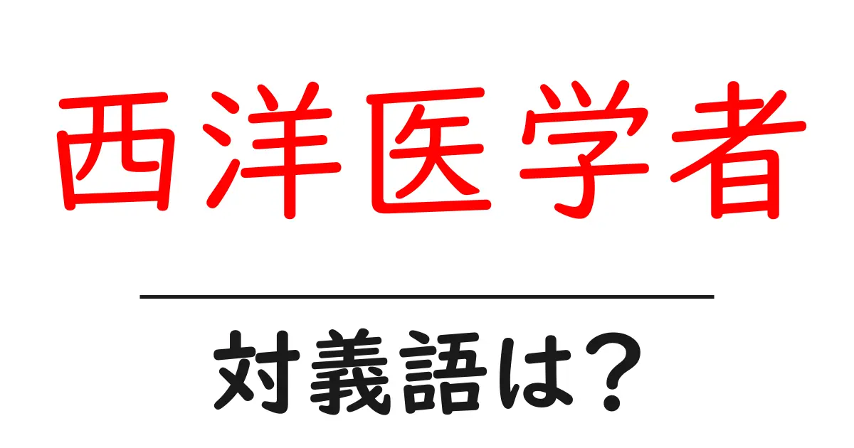 西洋医学者の対義語・反対語を使用例を交えて分かりやすく解説!