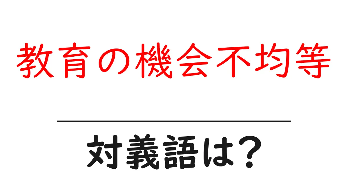 教育の機会不均等の対義語・反対語を使用例を交えて分かりやすく解説!