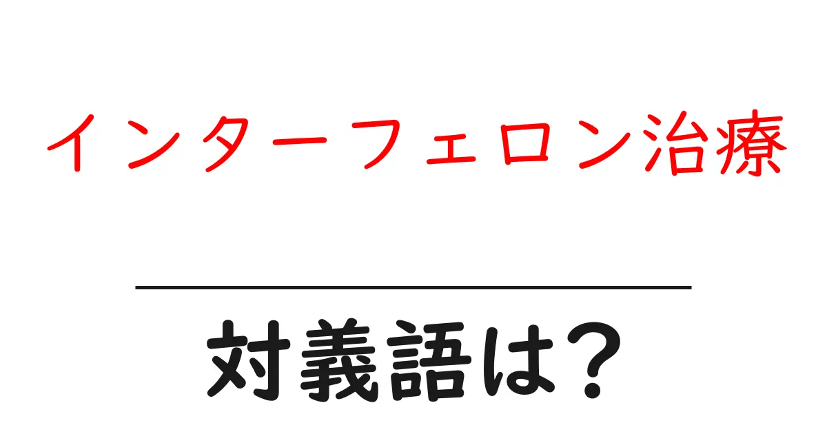インターフェロン治療の対義語・反対語を使用例を交えて分かりやすく解説!