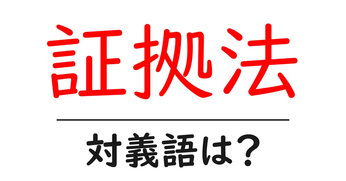 証拠法の対義語・反対語を使用例を交えて分かりやすく解説！