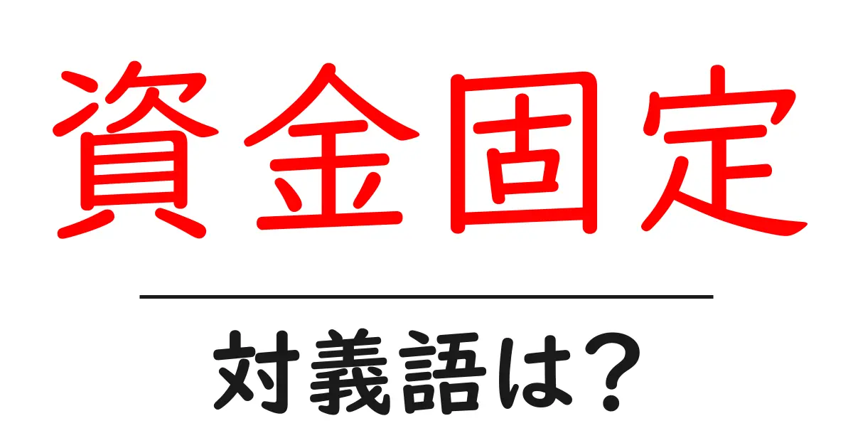 資金固定の対義語・反対語を使用例を交えて分かりやすく解説!