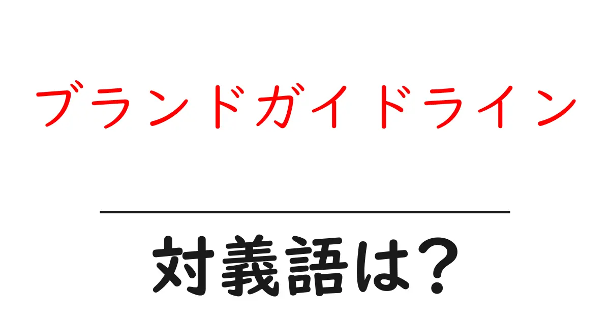 ブランドガイドラインの対義語・反対語を使用例を交えて分かりやすく解説!