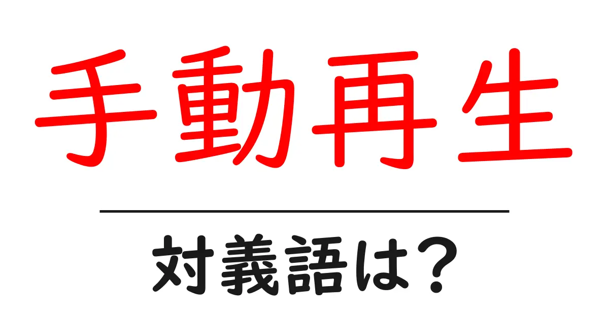 手動再生の対義語・反対語を使用例を交えて分かりやすく解説！