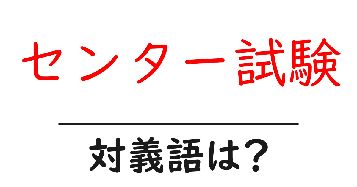 センター試験の対義語・反対語を使用例を交えて分かりやすく解説!