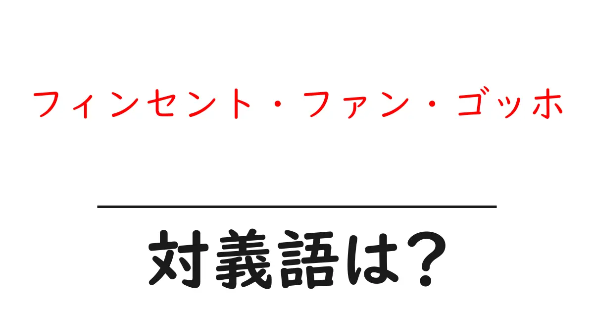 フィンセント・ファン・ゴッホの対義語・反対語を使用例を交えて分かりやすく解説!