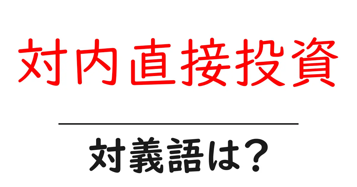 対内直接投資の対義語・反対語を使用例を交えて分かりやすく解説!