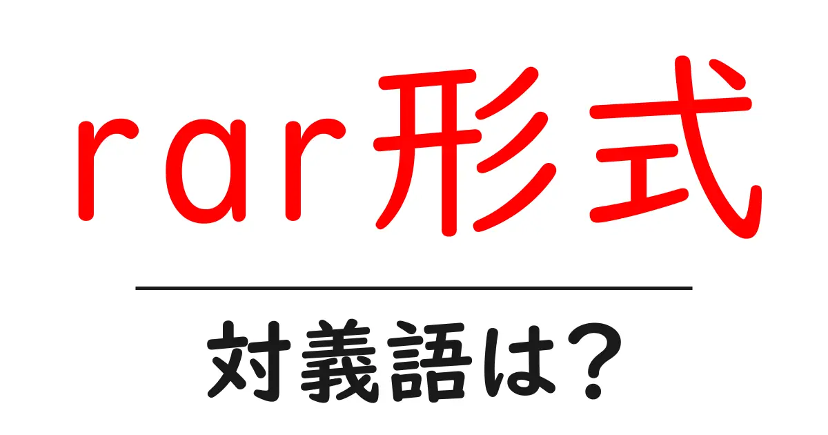 rar形式の対義語・反対語を使用例を交えて分かりやすく解説！