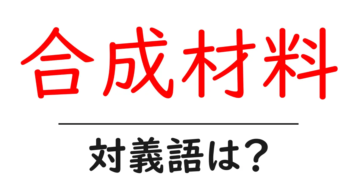 合成材料の対義語・反対語を使用例を交えて分かりやすく解説!